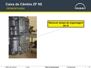 MAN Latin America Autor Tïtulo da apresentação DD.MM.AAAA 13
Remover tampa da engrenagem
da ré
Caixa de Câmbio ZF 9S
DESMONTAGEM
 