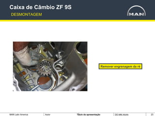 MAN Latin America Autor Tïtulo da apresentação DD.MM.AAAA 23
Remover engrenagem da ré
Caixa de Câmbio ZF 9S
DESMONTAGEM
 