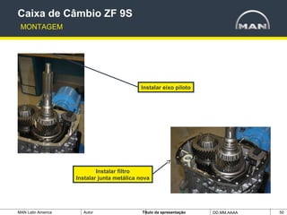 MAN Latin America Autor Tïtulo da apresentação DD.MM.AAAA 50
Instalar eixo piloto
Caixa de Câmbio ZF 9S
MONTAGEM
Instalar filtro
Instalar junta metálica nova
 