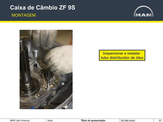 MAN Latin America Autor Tïtulo da apresentação DD.MM.AAAA 53
Inspecionar e instalar
tubo distribuidor de óleo
Caixa de Câmbio ZF 9S
MONTAGEM
 