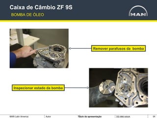 MAN Latin America Autor Tïtulo da apresentação DD.MM.AAAA 54
Remover parafusos da bomba
Caixa de Câmbio ZF 9S
BOMBA DE ÓLEO
Inspecionar estado da bomba
 
