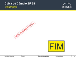 MAN Latin America Autor Tïtulo da apresentação DD.MM.AAAA 83
FIM
Caixa de Câmbio ZF 9S
MONTAGEM
FOTO
DA
CAIXA
PRONTA
 