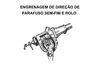 ENGRENAGEM DE DIREÇÃO DE
PARAFUSO SEM-FIM E ROLO
 