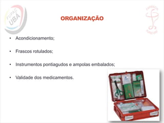ORGANIZAÇÃO
• Acondicionamento;
• Frascos rotulados;
• Instrumentos pontiagudos e ampolas embalados;
• Validade dos medicamentos.
 
