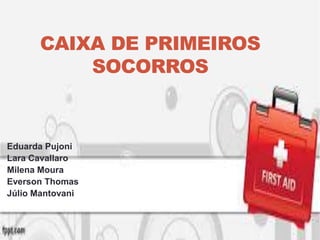 CAIXA DE PRIMEIROS
SOCORROS
Eduarda Pujoni
Lara Cavallaro
Milena Moura
Everson Thomas
Júlio Mantovani
 
