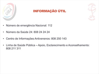 INFORMAÇÃO ÚTIL
• Número de emergência Nacional: 112
• Número da Saúde 24: 808 24 24 24
• Centro de Informações Antivenenos: 808 250 143
• Linha de Saúde Pública – Apoio, Esclarecimento e Aconselhamento:
808 211 311
 