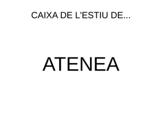 CAIXA DE L'ESTIU DE... 
ATENEA 
 