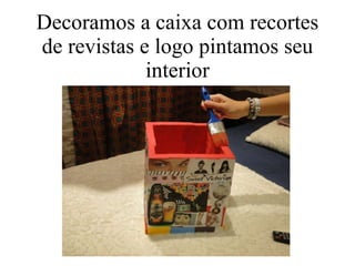 Decoramos a caixa com recortes de revistas e logo pintamos seu interior 