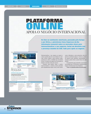 8 Empresas
Caixa
JANEIRO 2015
SALDO POSITIVO
PLATAFORMA
ONLINEAPOIA O NEGÓCIO INTERNACIONAL
Da Ásia ao continente americano, passando pela Europa
e por África, a plataforma Caixa Empresas dá-lhe
informação essencial sobre os mercados chave para
internacionalizar a sua empresa. Inclui um diretório com
a presença mundial da CGD. Tudo para apoio ao negócio.
Internacionalizar a sua empresa ou passar a
colocar grande parte da sua produção no mer-
cado externo implica, numa primeira etapa,
esclarecer-se sobre a realidade que encontrará
lá fora. O contexto de negócio nos mercados de
destino é um fator crítico de sucesso.
Ponderar cada detalhe, desde o cenário
macroeconómico e contexto social, passando
pelo enquadramento legal e ﬁscal, entre muitos
outros indicadores, como potenciais redes de
parceria constituem tópicos a relevar no plano
de negócios para identiﬁcar oportunidades e
ameaças, pontos fortes e pontos fracos de cada
destino.
Foi justamente para responder a este tipo de
necessidade que a CGD lançou a plataforma de
negócio internacional Caixa Empresas.
Visite-a em plataformainternacional.cgd.pt
ABERTURA EnCAIXA MERCADOS À LUPA
 