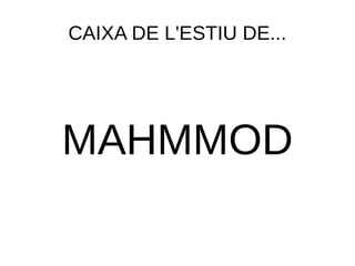CAIXA DE L'ESTIU DE...
MAHMMOD
 
