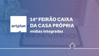14º FEIRÃO CAIXA
DA CASA PRÓPRIA
mídias integradas
 