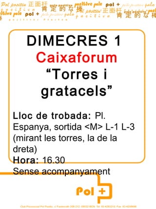 DIMECRES 1
    Caixaforum
      “Torres i
     gratacels”
Lloc de trobada: Pl.
Espanya, sortida <M> L-1 L-3
(mirant les torres, la de la
dreta)
Hora: 16.30
Sense acompanyament
 