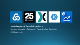 app Caixagest @ Xamarin Experience
António Nogueira • Caixagest • Caixa Geral de Depósitos
18 Março 2016
 