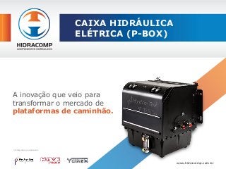 CAIXA HIDRÁULICA
ELÉTRICA (P-BOX)
A inovação que veio para
transformar o mercado de
plataformas de caminhão.
www.hidracomp.com.br
DISTRIBUIDOR HOMOLOGADO:
 