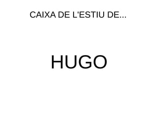 CAIXA DE L'ESTIU DE... 
HUGO 
 