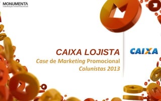 CAIXA LOJISTA
Case de Marketing Promocional
Colunistas 2013
 