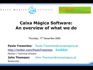 Caixa M á gica Software: An overview of what we do Paulo Trezentos: [email_address]   http://twitter.com/PauloTrezentos Partner / Technical Director John Thomson: [email_address] Researcher Thursday, 17 th  December 2009 