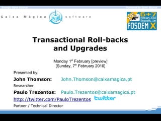 Transactional Roll-backs and Upgrades John Thomson: [email_address] Researcher Paulo Trezentos: [email_address]   http://twitter.com/PauloTrezentos Partner / Technical Director Monday 1 st  February [preview] [Sunday, 7 th  February 2010] Presented by: 