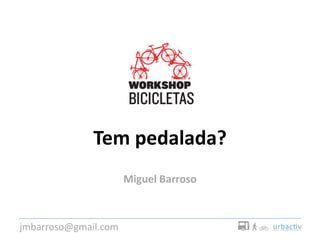 Tem pedalada?
Miguel Barroso
jmbarroso@gmail.com
 