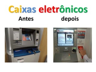 Caixas eletrônicos
  Antes    depois
 