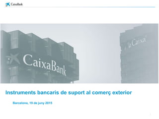Instruments bancaris de suport al comerç exterior
Barcelona, 19 de juny 2015
 