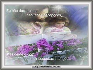 Eu não declarei que  não terias decepções, Mas dei-te o dom  de intuir suspeitas intenções. 