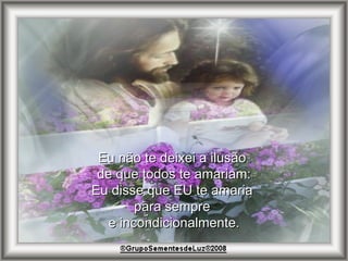 Eu não te deixei a ilusão  de que todos te amariam: Eu disse que EU te amaria  para sempre  e incondicionalmente. 