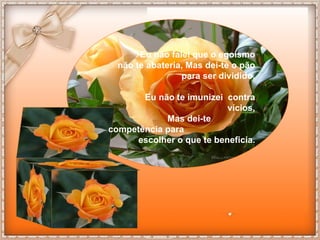 Eu não falei que o egoísmo não te abateria, Mas dei-te o pão para ser dividido. Eu não te imunizei  contra vícios, Mas dei-te  competência para  escolher o que te beneficia. 