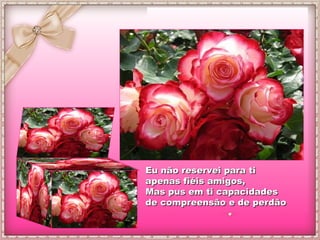 Eu não reservei para ti apenas fiéis amigos, Mas pus em ti capacidades  de compreensão e de perdão 