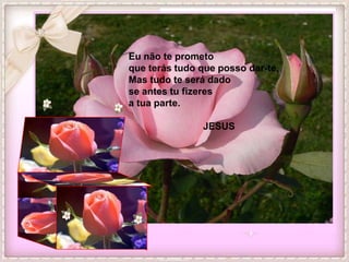 Eu não te prometo
que terás tudo que posso dar-te,
Mas tudo te será dado
se antes tu fizeres
a tua parte.

               JESUS
 