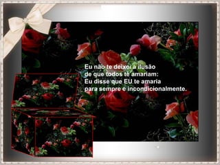Eu não te deixei a ilusão
de que todos te amariam:
Eu disse que EU te amaria
para sempre e incondicionalmente.
 