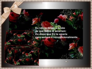 Eu não te deixei a ilusão
de que todos te amariam:
Eu disse que EU te amaria
para sempre e incondicionalmente.
 