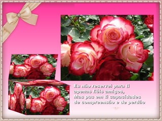 Eu nnããoo rreesseerrvveeii ppaarraa ttii 
aappeennaass ffiiééiiss aammiiggooss,, 
MMaass ppuuss eemm ttii ccaappaacciiddaaddeess 
ddee ccoommpprreeeennssããoo ee ddee ppeerrddããoo 
 