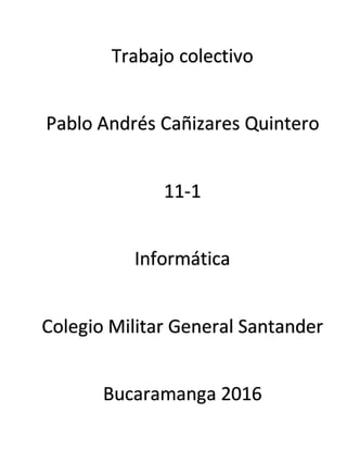 Trabajo colectivo
Pablo Andrés Cañizares Quintero
11-1
Informática
Colegio Militar General Santander
Bucaramanga 2016
 