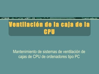 Ventilación de la caja de la CPU Mantenimiento de sistemas de ventilación de cajas de CPU de ordenadores tipo PC 