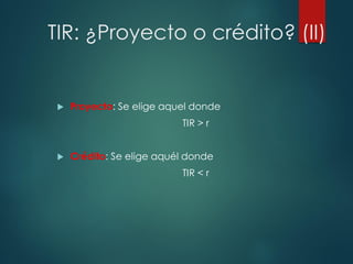TIR: ¿Proyecto o crédito? (II)
 Proyecto: Se elige aquel donde
TIR > r
 Crédito: Se elige aquél donde
TIR < r
 