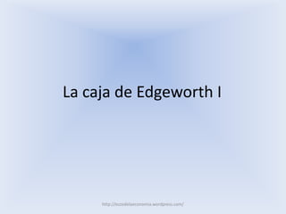 http://ecosdelaeconomia.wordpress.com/
La caja de Edgeworth I
 