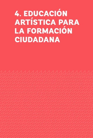 99
4. EDUCACIÓN
ARTÍSTICA PARA
LA FORMACIÓN
CIUDADANA
 