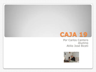 CAJA 19	 Por Carlos Cantero Alumno Atilio José Biceti 