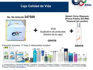 Caja Calidad de Vida


No. De Artículo 247580                          Splash Citrus Obsequio
                                                (Precio Público $35.900)
                                                 Temporal (sin puntos)




                    +               DVD
                         Explicativo de productos
                           (Dentro de la caja)
                                                    +
                               GRATIS

                                                         GRATIS




                                 17.
 