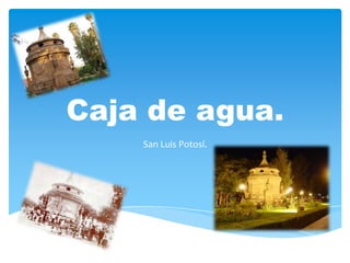 Caja de agua.
    San Luis Potosí.
 