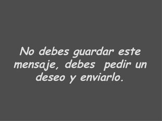 No debes guardar este mensaje, debes  pedir un deseo y enviarlo. 
