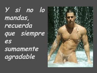 Y si no lo mandas,  recuerda que siempre es sumamente agradable  