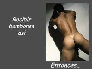 Recibir bombones así Entonces… 