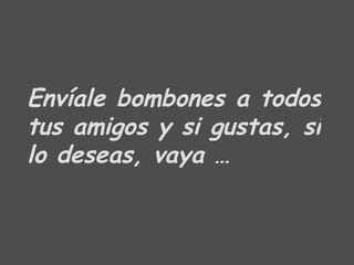 Envíale bombones a todos tus amigos y si gustas, si lo deseas, vaya … 
