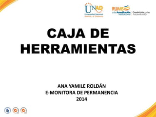 CAJA DE 
HERRAMIENTAS 
ANA YAMILE ROLDÁN 
E-MONITORA DE PERMANENCIA 
2014 
 