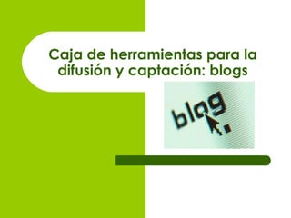 Caja de herramientas para la difusión y captación: blogs 