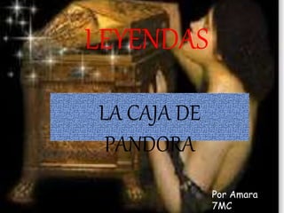 LEYENDAS 
LA CAJA DE 
PANDORA 
Por Amara 
7MC 
 