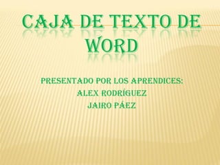 CAJA DE TEXTO DE
     WORD
 presentado por los aprendices:
        Alex Rodríguez
          Jairo Páez
 