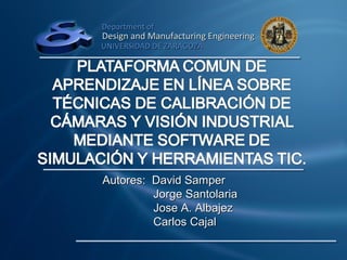 Department of
Design and Manufacturing Engineering
UNIVERSIDAD DE ZARAGOZA




Autores: David Samper
         Jorge Santolaria
         Jose A. Albajez
         Carlos Cajal
 